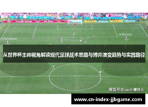 从世界杯主帅视角解读现代足球战术思路与博弈演变趋势与实践路径 从世界杯主帅视角解读现代足球战术思路与博弈演变趋势与实践路径
