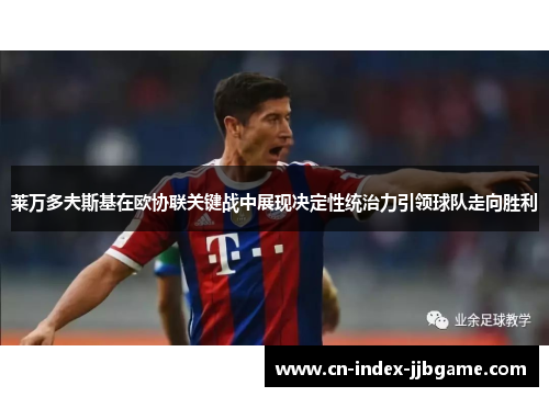 莱万多夫斯基在欧协联关键战中展现决定性统治力引领球队走向胜利