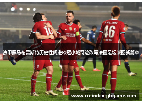 法甲黑马布雷斯特历史性闯进欧冠小城奇迹改写法国足坛版图新篇章