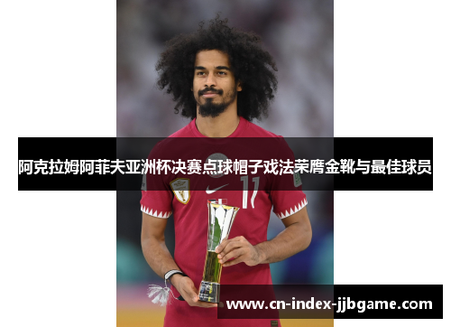 阿克拉姆阿菲夫亚洲杯决赛点球帽子戏法荣膺金靴与最佳球员